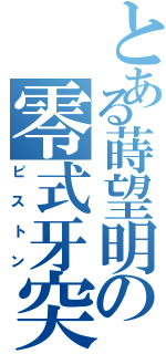 とある蒔望明の零式牙突（ピストン）