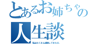 とあるお姉ちゃんの人生談（私はたくさん経験してきたの。）