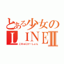 とある少女のＬＩＮＥ生活Ⅱ（こみゅにけーしょん）