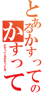 とあるかすってるのかすって（かすってるかすってる）