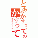 とあるかすってるのかすって（かすってるかすってる）