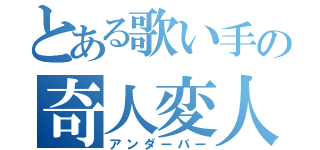 とある歌い手の奇人変人（アンダーバー）