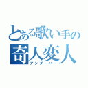 とある歌い手の奇人変人（アンダーバー）