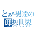 とある男達の理想世界（ジパング）