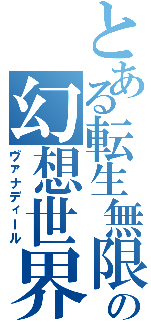 とある転生無限の幻想世界（ヴァナディール）