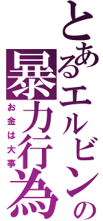 とあるエルビンの暴力行為（お金は大事）