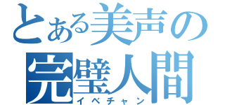 とある美声の完璧人間（イベチャン）