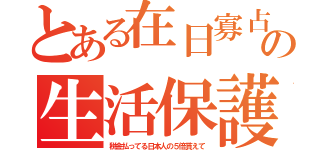 とある在日寡占の生活保護（税金払ってる日本人の５倍貰えて）