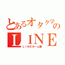 とあるオタク学生のＬＩＮＥホーム画（ＬＩＮＥホーム画）