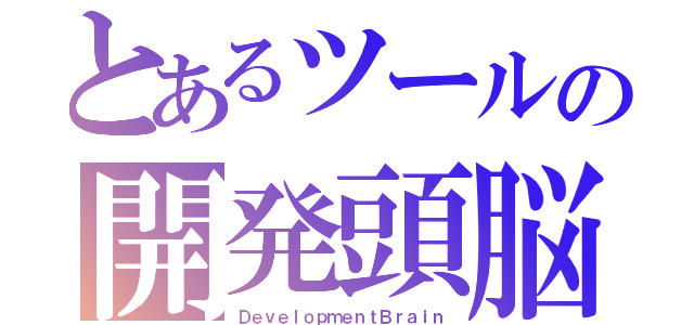 とあるツールの開発頭脳（ＤｅｖｅｌｏｐｍｅｎｔＢｒａｉｎ）