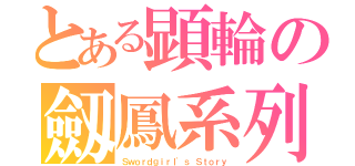 とある顕輪の劔鳳系列（Ｓｗｏｒｄｇｉｒｌ\'ｓ Ｓｔｏｒｙ）