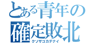 とある青年の確定敗北（クソザコカテナイ）