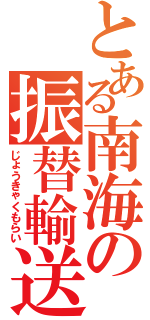 とある南海の振替輸送（じょうきゃくもらい）