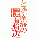 とある南海の振替輸送（じょうきゃくもらい）