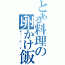 とある料理の卵かけ飯（ティーケージ）