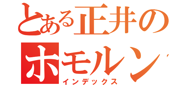 とある正井のホモルンティウス（インデックス）