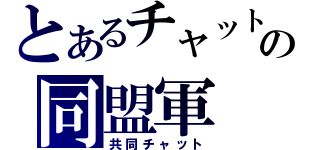 とあるチャットの同盟軍（共同チャット）