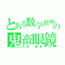 とある数学教師の鬼畜眼鏡（大野 雅男）