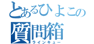 とあるひよこの質問箱（ラインキュー）