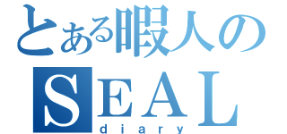 とある暇人のＳＥＡＬ（ｄｉａｒｙ）