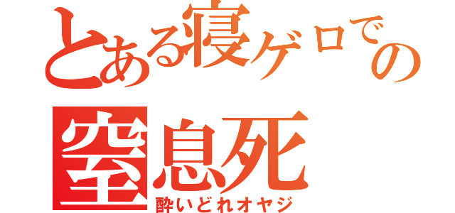 とある寝ゲロでの窒息死（酔いどれオヤジ）