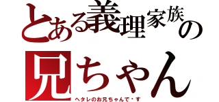 とある義理家族の兄ちゃん（ヘタレのお兄ちゃんで〜す）