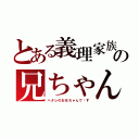 とある義理家族の兄ちゃん（ヘタレのお兄ちゃんで〜す）