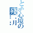 とある心境の殘．月（風吹．草動）