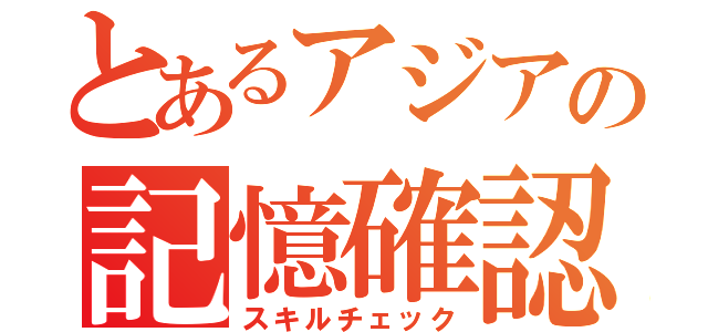 とあるアジアの記憶確認（スキルチェック）