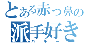 とある赤っ鼻の派手好き（バギー）