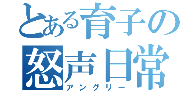 とある育子の怒声日常（アングリー）