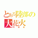 とある陸部の大花火（司旋風）