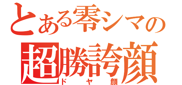 とある零シマの超勝誇顔（ドヤ顔）