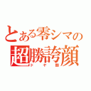 とある零シマの超勝誇顔（ドヤ顔）