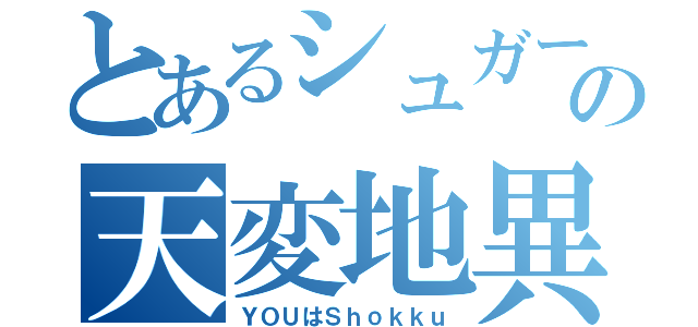 とあるシュガーソングの天変地異（ＹＯＵはＳｈｏｋｋｕ）