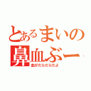 とあるまいの鼻血ぶー（血がだらだらだよ）