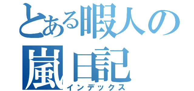 とある暇人の嵐日記（インデックス）