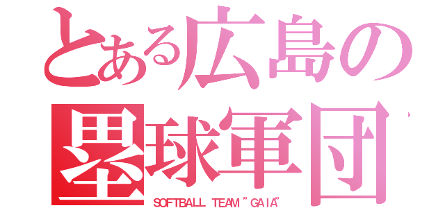 とある広島の塁球軍団（ＳＯＦＴＢＡＬＬ　ＴＥＡＭ　”ＧＡＩＡ”）