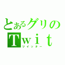 とあるグリのＴｗｉｔｔｅｒ（ツイッター）