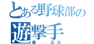 とある野球部の遊撃手（森  広大）