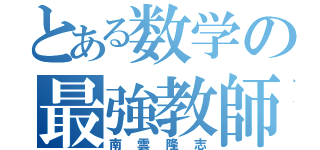 とある数学の最強教師（南雲隆志）