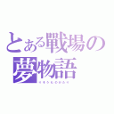 とある戰場の夢物語（り そ う も の が た り  ）