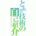 とある技術の自己紹介（プレゼンテーション）