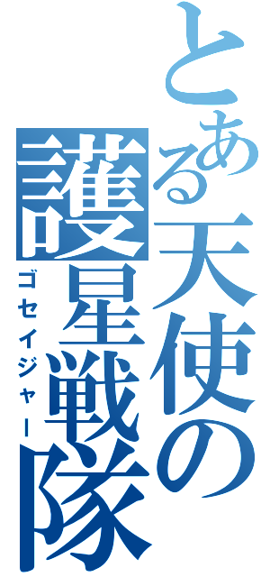とある天使の護星戦隊（ゴセイジャー）