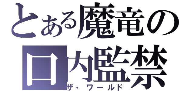 とある魔竜の口内監禁（ザ・ワールド）