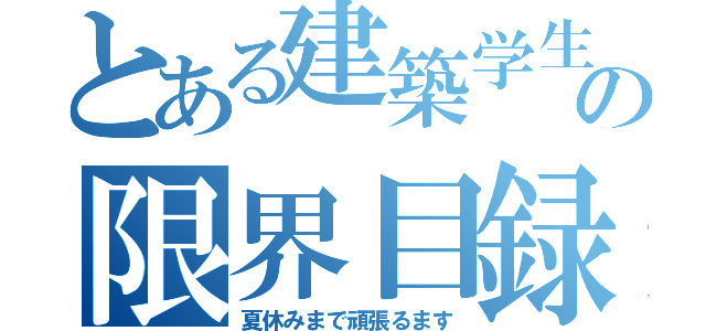 とある建築学生の限界目録（夏休みまで頑張るます）