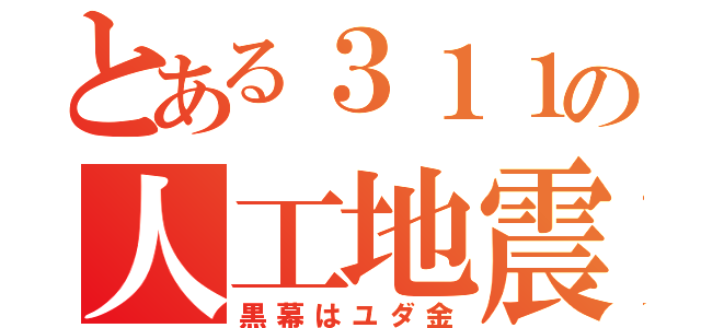 とある３１１の人工地震（黒幕はユダ金）