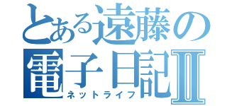 とある遠藤の電子日記Ⅱ（ネットライフ）