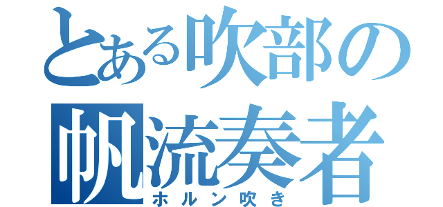 とある吹部の帆流奏者（ホルン吹き）