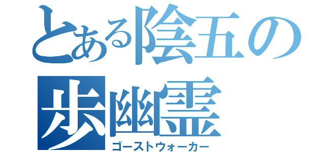 とある陰五の歩幽霊（ゴーストウォーカー）